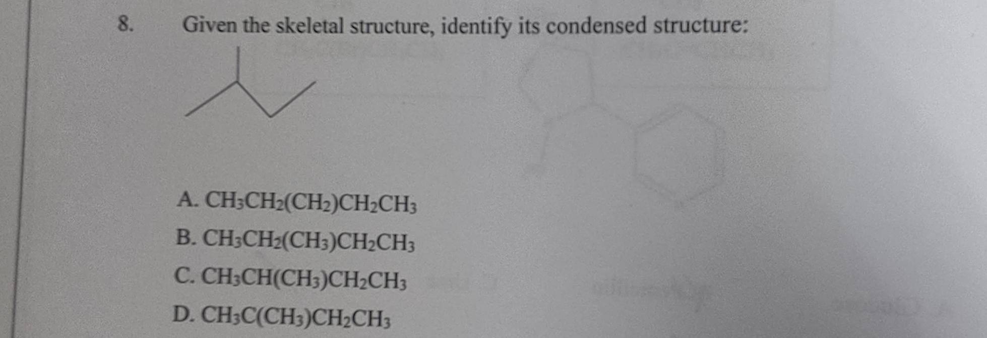 Given the skeletal structure, identify its condensed structure:
A. CH_3CH_2(CH_2)CH_2CH_3
B. CH_3CH_2(CH_3)CH_2CH_3
C. CH_3CH(CH_3)CH_2CH_3
D. CH_3C(CH_3)CH_2CH_3