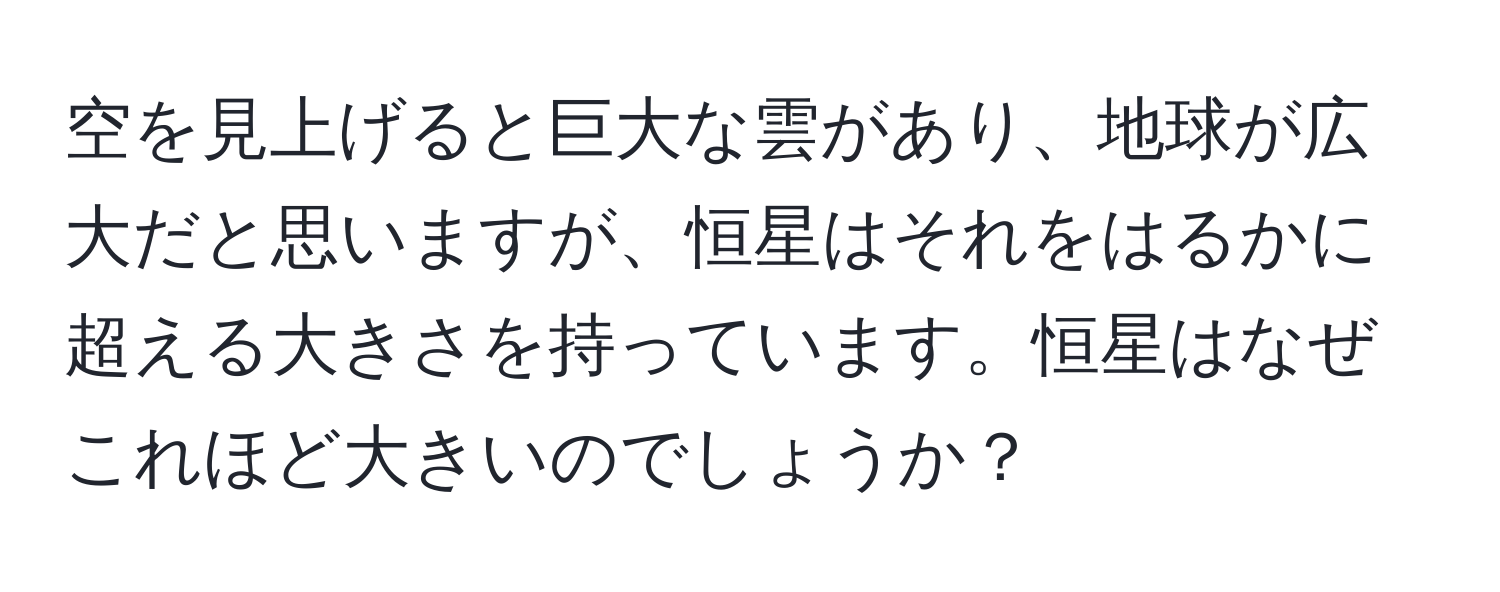 空を見上げると巨大な雲があり、地球が広大だと思いますが、恒星はそれをはるかに超える大きさを持っています。恒星はなぜこれほど大きいのでしょうか？