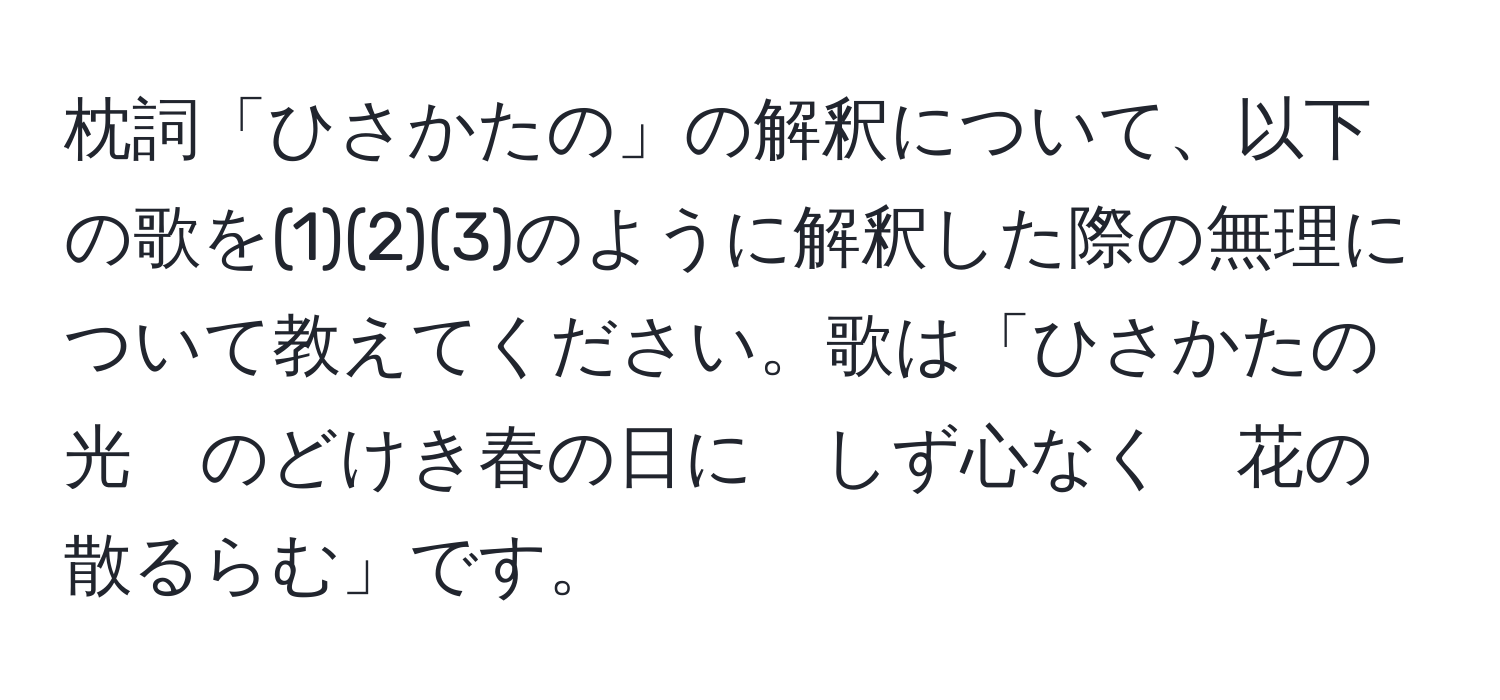 枕詞「ひさかたの」の解釈について、以下の歌を(1)(2)(3)のように解釈した際の無理について教えてください。歌は「ひさかたの光　のどけき春の日に　しず心なく　花の散るらむ」です。