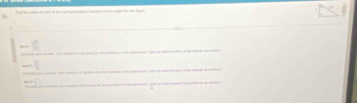 Find the vaue of each of the six tngonometric functions off the angle 0 in the figure 14
sin θ = sqrt(3)/2 
(Simply your answer. Use integors or fractions for any numbers in the expression. Type an exect anvwer, using radicals as needed )
cos θ = 1/2 
(Simplity your anwer. Use intogers or tractions for any numbers in the expression. Type an exact answer using radical as needed.)
tan · 9=□
(Simplity your answer. Use integers or bactions for any numbers in the expression Type an exact answer using radical as needed