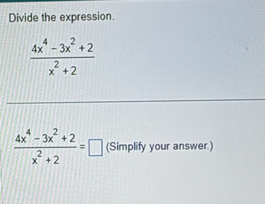 Divide the expression.
 (4x^4-3x^2+2)/x^2+2 
 (4x^4-3x^2+2)/x^2+2 =□ (Simplify your answer.)