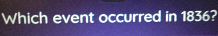 Which event occurred in 1836?