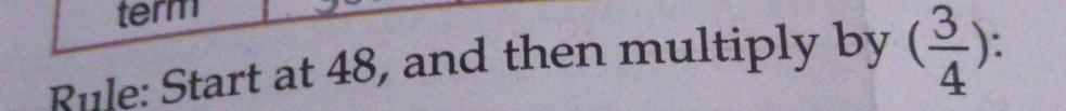 term 
Rule: Start at 48, and then multiply by ( 3/4 )