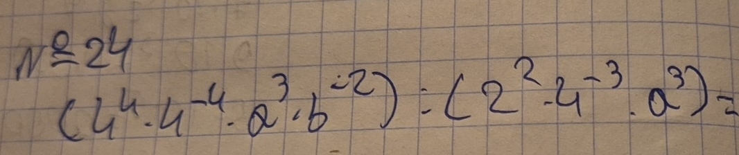 N=24
(4^4· 4^(-4)· a^3· b^(-2)):(2^2· 4^(-3)· a^3)=