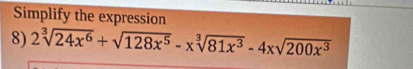 Simplify the expression 
8) 2sqrt[3](24x^6)+sqrt(128x^5)-xsqrt[3](81x^3)-4xsqrt(200x^3)