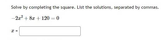 Solve by completing the square. List the solutions, separated by commas.
-2x^2+8x+120=0
x=□