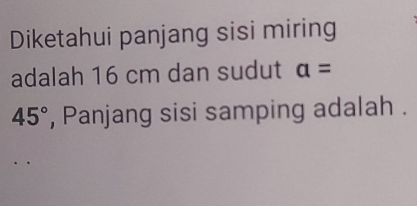 Diketahui panjang sisi miring 
adalah 16 cm dan sudut a=
45° , Panjang sisi samping adalah .