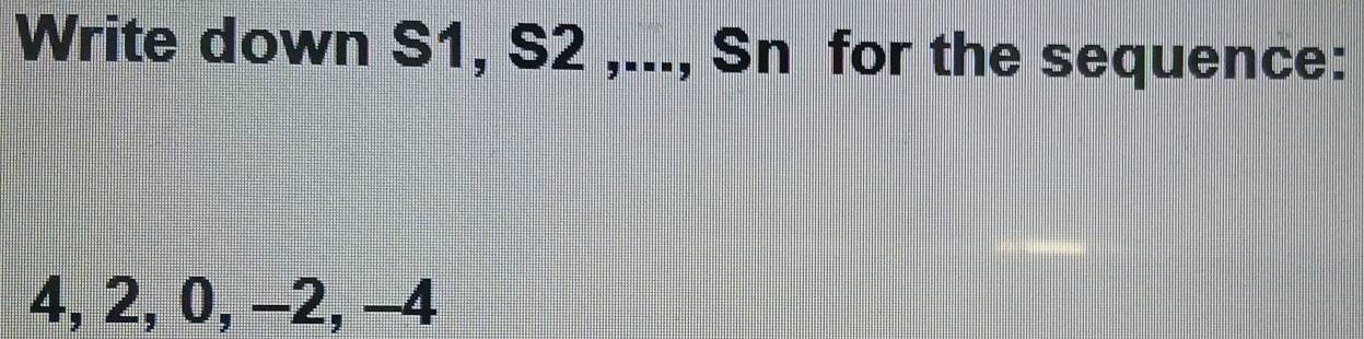 Write down S1, S2 ,..., Sn for the sequence:
4, 2, 0, -2, -4
