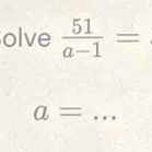 olve  51/a-1 =
a= _