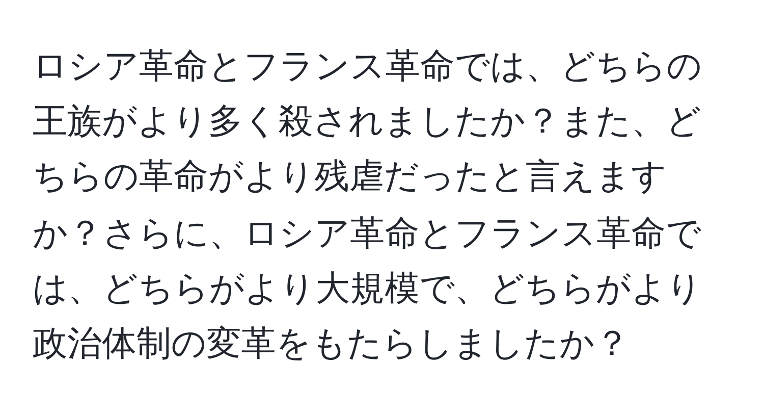 ロシア革命とフランス革命では、どちらの王族がより多く殺されましたか？また、どちらの革命がより残虐だったと言えますか？さらに、ロシア革命とフランス革命では、どちらがより大規模で、どちらがより政治体制の変革をもたらしましたか？