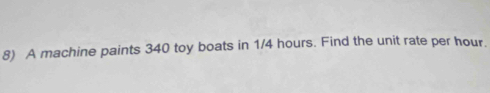 A machine paints 340 toy boats in 1/4 hours. Find the unit rate per hour.