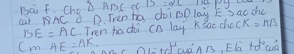 Ba f. Cho △ ABC CC B=2.(
cat AC 8 D. Tren hia coigDlay E Sao chc
BE=AC Tren ha doi CB lay KSacchock =HB
Cm HE=AK. uá A B, Ela +d^2 cud 
01a^-+0)^-2