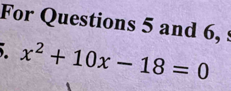 For Questions 5 and 6, s
x^2+10x-18=0