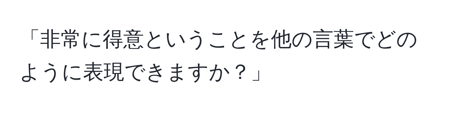 「非常に得意ということを他の言葉でどのように表現できますか？」