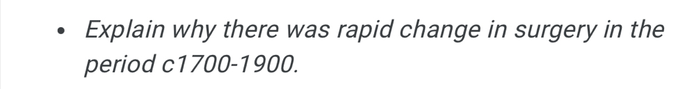 Explain why there was rapid change in surgery in the 
period c1700-1900.