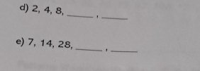 2, 4, 8, _'_ 
_ 
e) 7, 14, 28,_