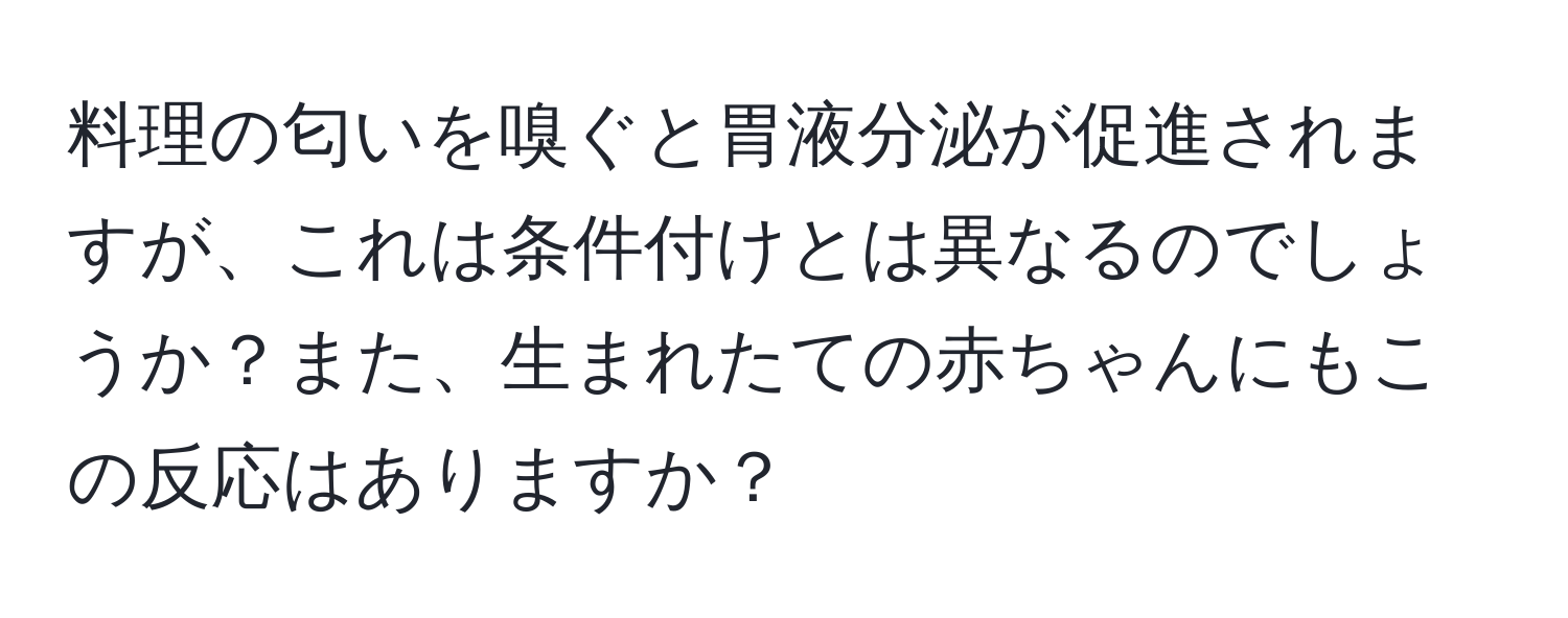 料理の匂いを嗅ぐと胃液分泌が促進されますが、これは条件付けとは異なるのでしょうか？また、生まれたての赤ちゃんにもこの反応はありますか？