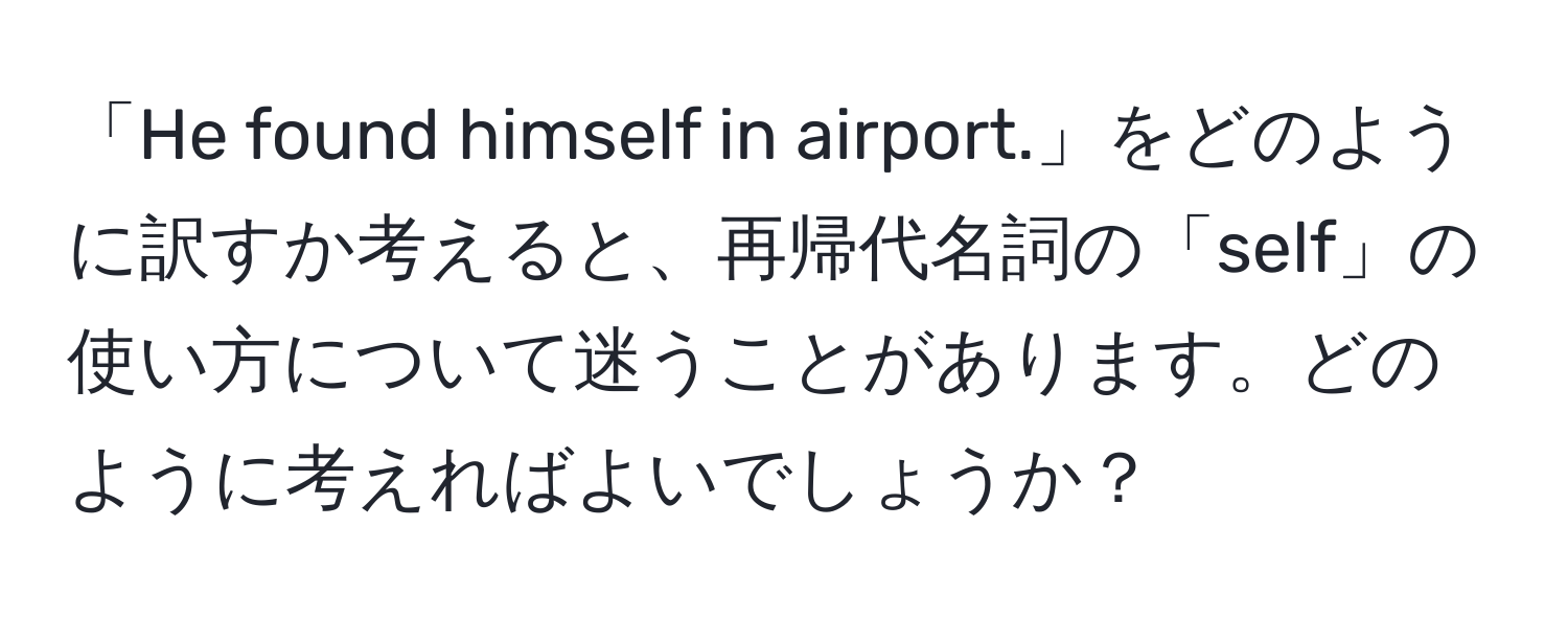 「He found himself in airport.」をどのように訳すか考えると、再帰代名詞の「self」の使い方について迷うことがあります。どのように考えればよいでしょうか？