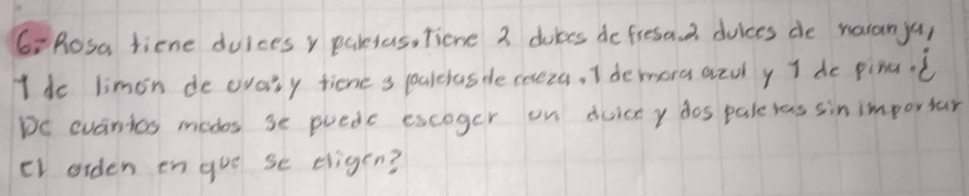 6: Rosa riene duices y paletas, Tiene 3 dukes defresad dvices de naranya, 
I de limin de evary tiene s paleras decoreza, I demora azuly I de pinac 
De evarrics mades se puedc escoger on duict y dos pale las sin importar 
el orden en gue se eligen?