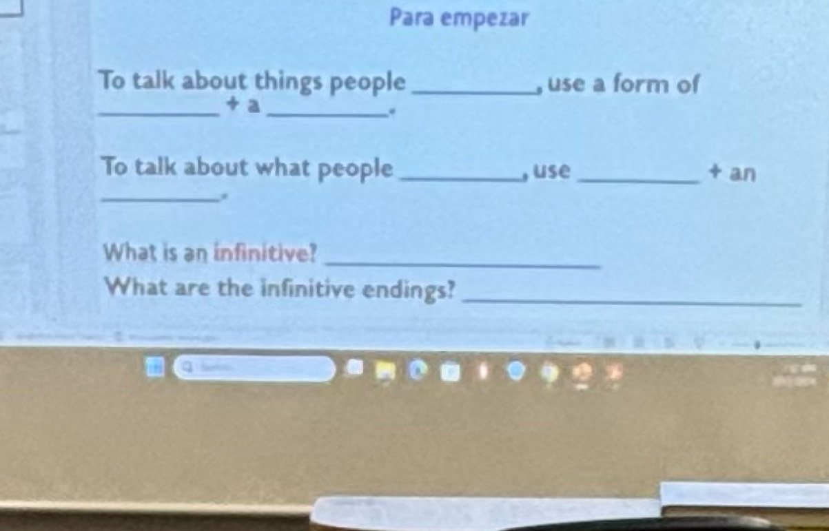 Para empezar 
To talk about things people _, use a form of 
_+ a_ 
. 
To talk about what people _, use _+ an 
_ 
_ 
What is an infinitive? 
What are the infinitive endings?_