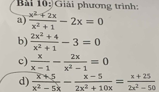 Giải phương trình: 
a)  (x^2+2x)/x^2+1 -2x=0
b)  (2x^2+4)/x^2+1 -3=0
c)  x/x-1 - 2x/x^2-1 =0
d)  (x+5)/x^2-5x - (x-5)/2x^2+10x = (x+25)/2x^2-50 