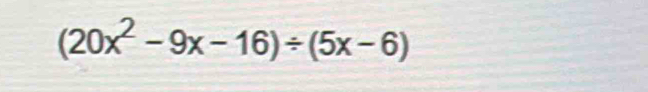 (20x^2-9x-16)/ (5x-6)