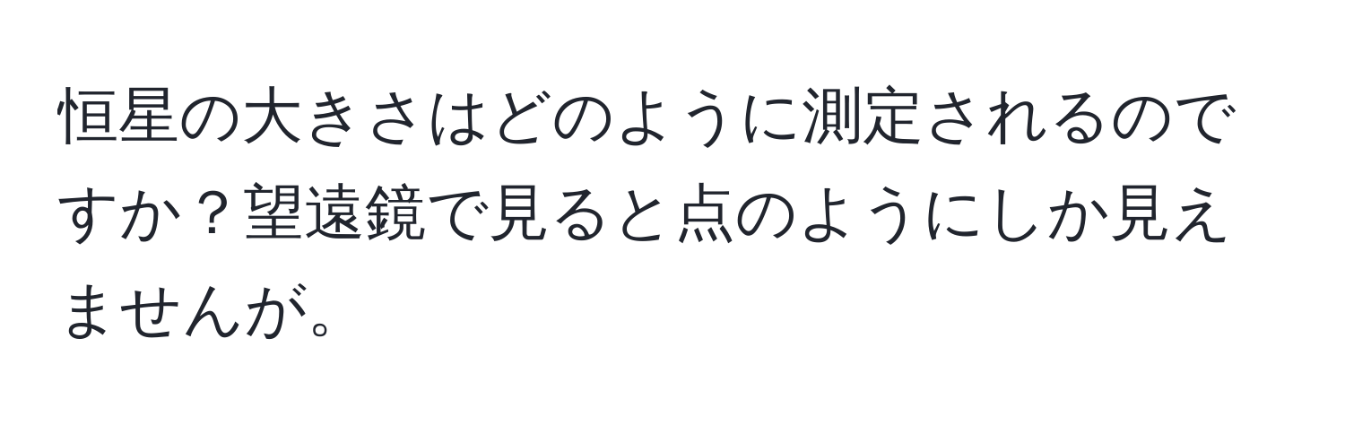 恒星の大きさはどのように測定されるのですか？望遠鏡で見ると点のようにしか見えませんが。