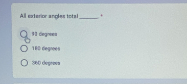 All exterior angles total _*
90 degrees
180 degrees
360 degrees