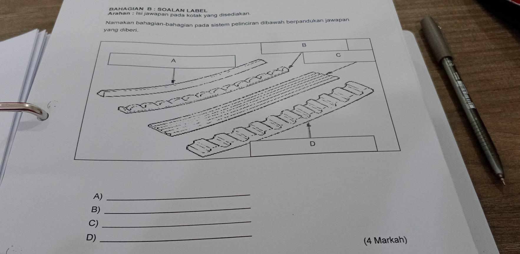 BAHAGIAN B : SOALAN LABEL 
Arahan : Isi jawapan pada kotak yang disediakan 
Namakan bahagian-bahagian pada sistem pelinciran dibawah berpandukan jawapan 
yang diberi. 
A) 
_ 
B) 
_ 
C) 
_ 
D) 
_ 
(4 Markah)