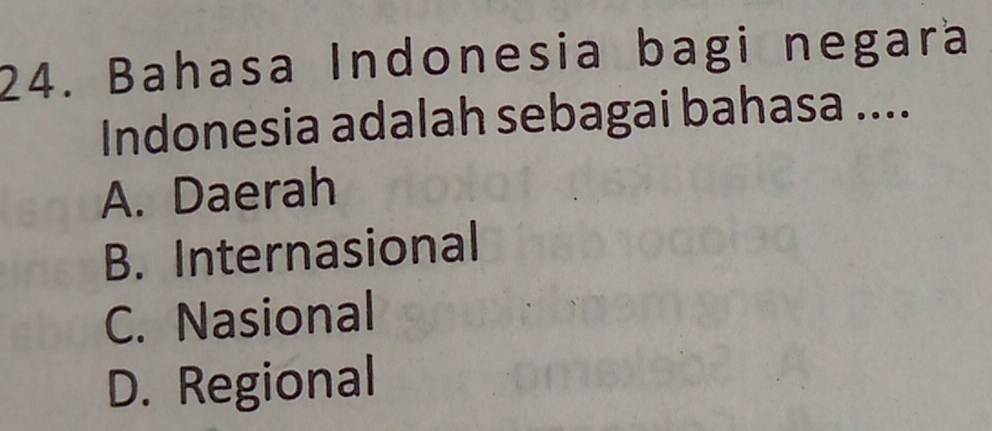 Bahasa Indonesia bagi negara
Indonesia adalah sebagai bahasa ....
A. Daerah
B. Internasional
C. Nasional
D. Regional