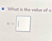 What is the value of n
n=□