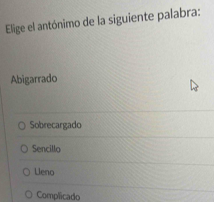 Elige el antónimo de la siguiente palabra:
Abigarrado
Sobrecargado
Sencillo
Lleno
Complicado