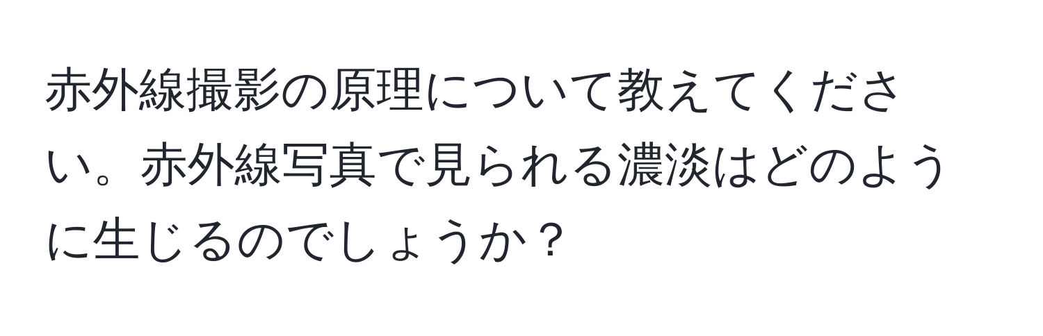 赤外線撮影の原理について教えてください。赤外線写真で見られる濃淡はどのように生じるのでしょうか？