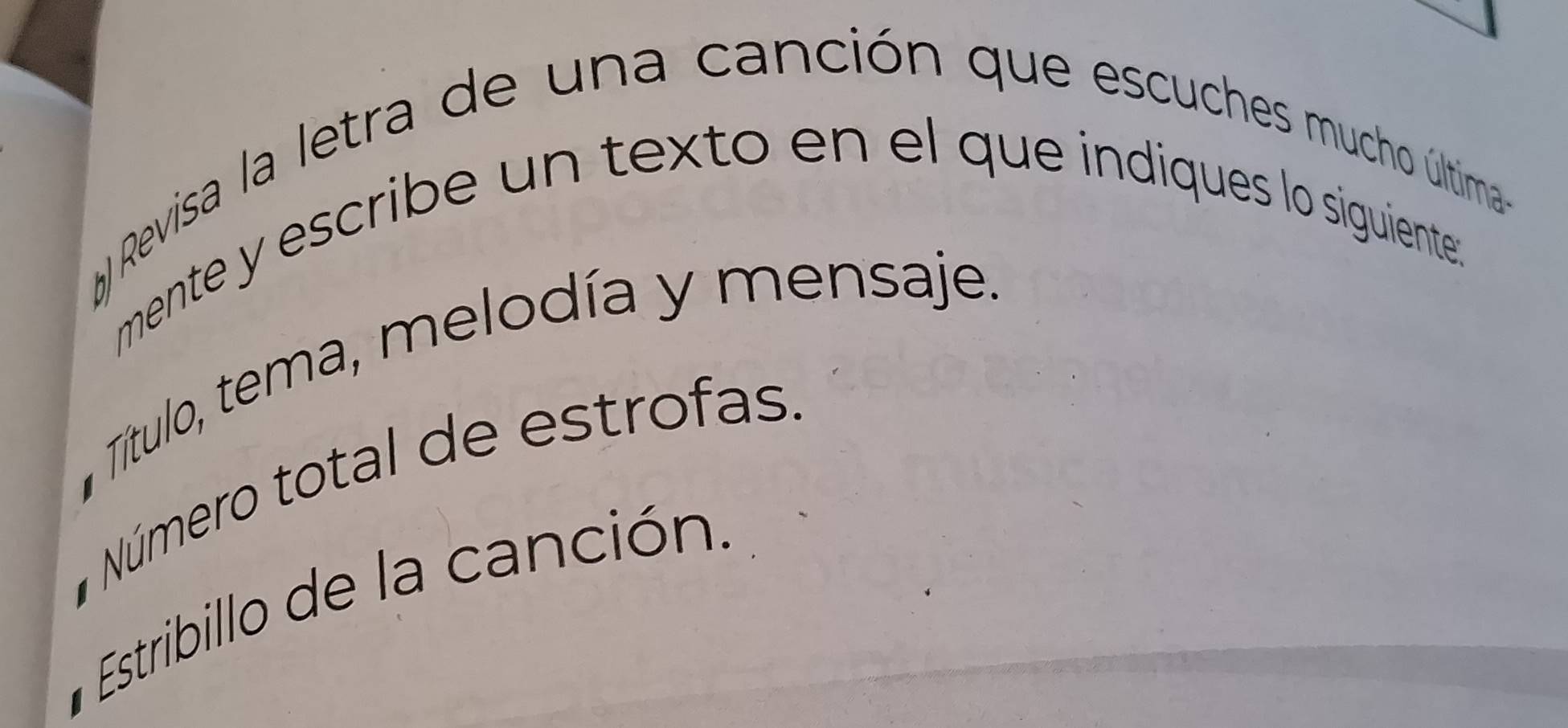 Revisa la letra de una canción que escuches muchiso última 
mente y escribe un texto en el que indiques lo siguiente: 
Título, tema, melodía y mensaje, 
* Número total de estrofas 
Estribillo de la canción.