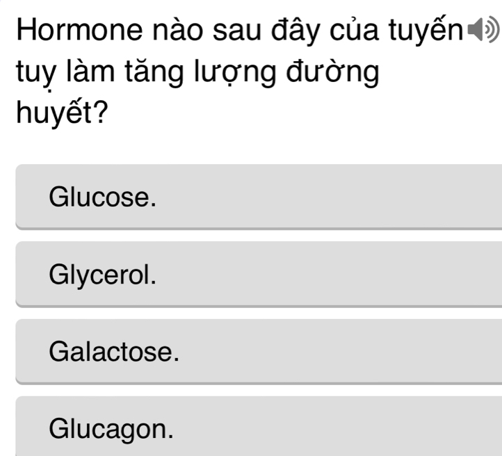 Hormone nào sau đây của tuyến Đ
tuy làm tăng lượng đường
huyết?
Glucose.
Glycerol.
Galactose.
Glucagon.