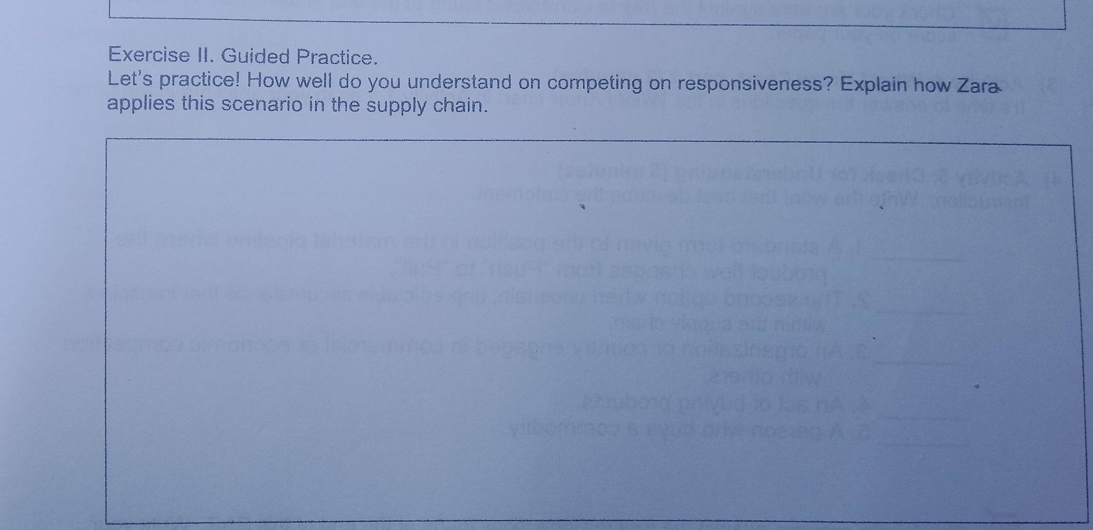 Exercise II. Guided Practice. 
Let's practice! How well do you understand on competing on responsiveness? Explain how Zara 
applies this scenario in the supply chain.