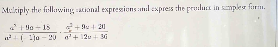 Multiply the following rational expressions and express the product in simplest form.
 (a^2+9a+18)/a^2+(-1)a-20 ·  (a^2+9a+20)/a^2+12a+36 