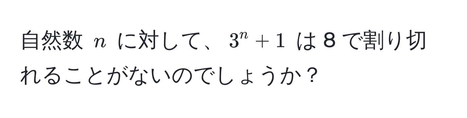 自然数 $n$ に対して、$3^n + 1$ は 8 で割り切れることがないのでしょうか？