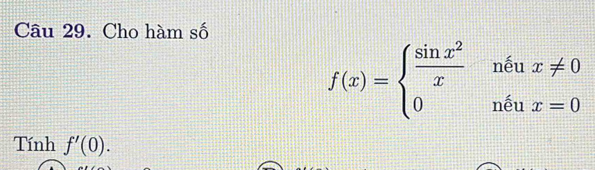 Cho hàm số
f(x)=beginarrayl  sin x^2/x neux!= 0 0nenx=0endarray.
Tính f'(0).