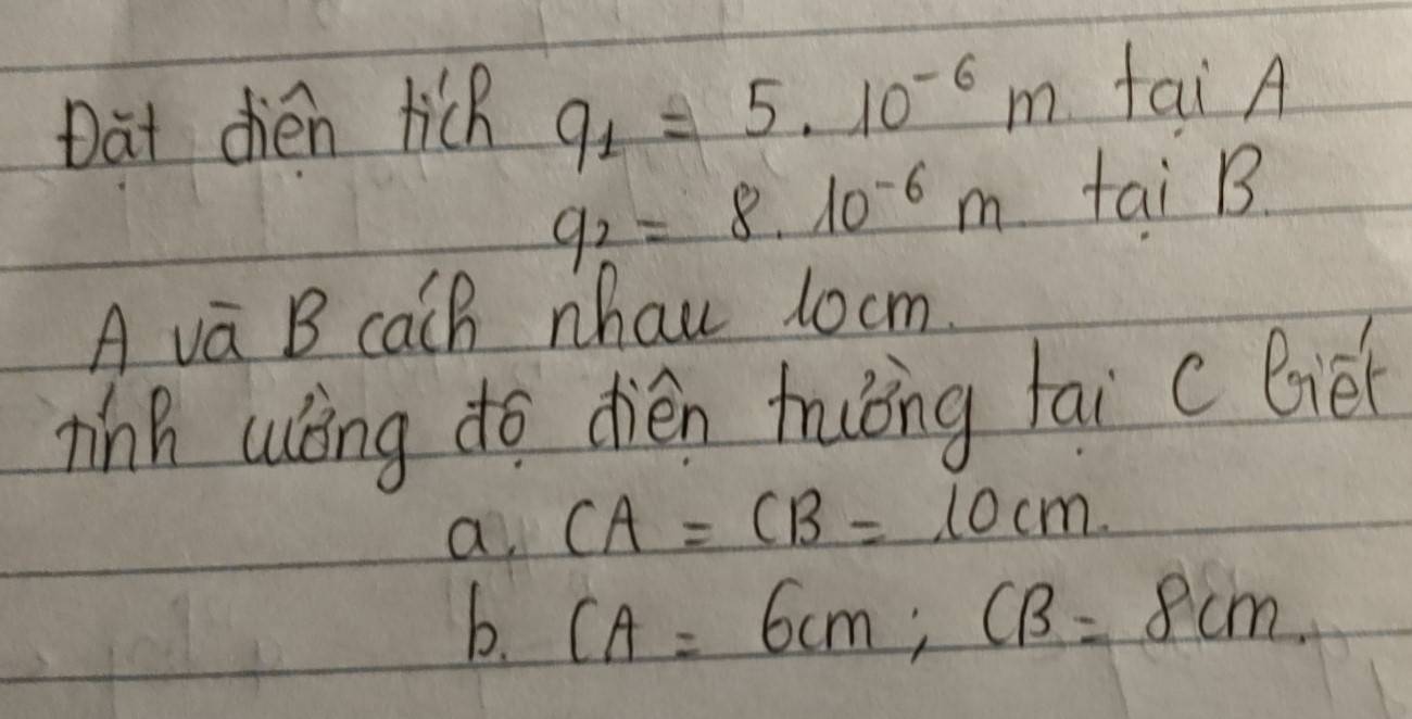 Dat dién Hich 9_1=5.10^(-6)mtal A
9_2=8.10^(-6)m+0 ai (3
A va B caCh nhau locm.
ninh uling do dién truǒng fai c liet
a CA=CB=10cm
b. CA=6cm; CB=8cm