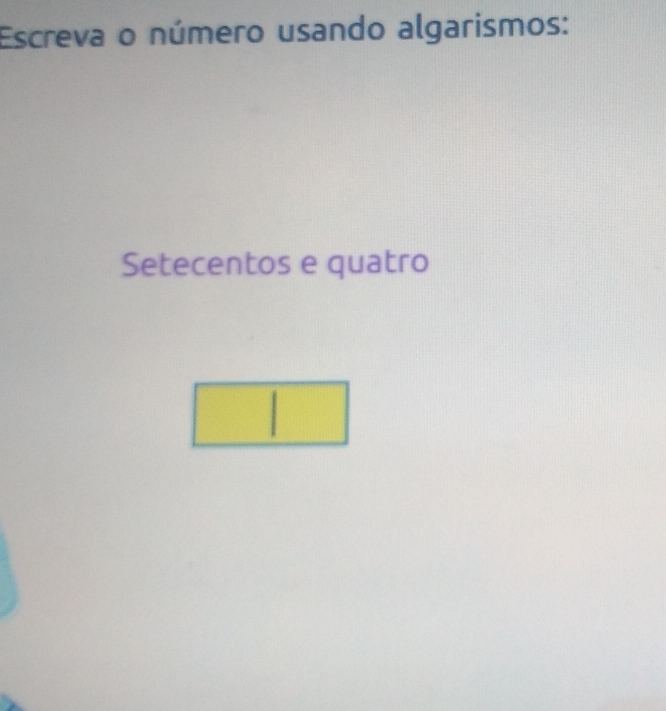 Escreva o número usando algarismos: 
Setecentos e quatro