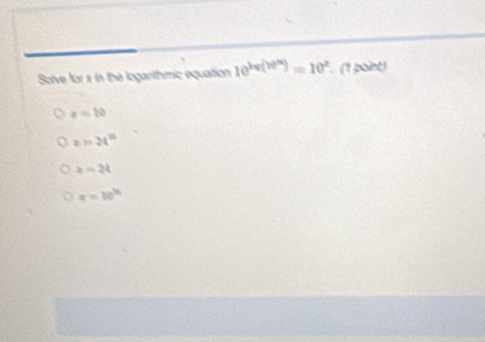 Solve for x in the logarthmic equation 10^(2x(??))=10^2 (1 point)
x=10
z=3t^(10)
b=2t
a=1e^(3t)