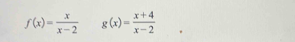 f(x)= x/x-2  g(x)= (x+4)/x-2 