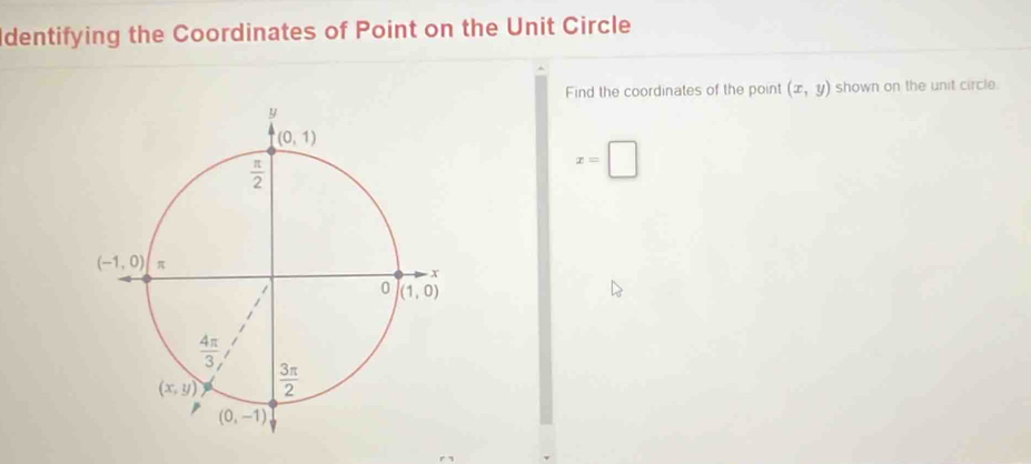 dentifying the Coordinates of Point on the Unit Circle
Find the coordinates of the point (x,y) shown on the unit circle.
x=□