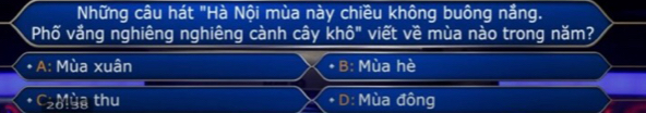 Những câu hát "Hà Nội mùa này chiều không buông nắng.
Phố vắng nghiêng nghiêng cành cây khô" viết về mùa nào trong năm?
. A: Mùa xuân * B: Mùa hè
C_2Mhat Ua thu + D: Mùa đông