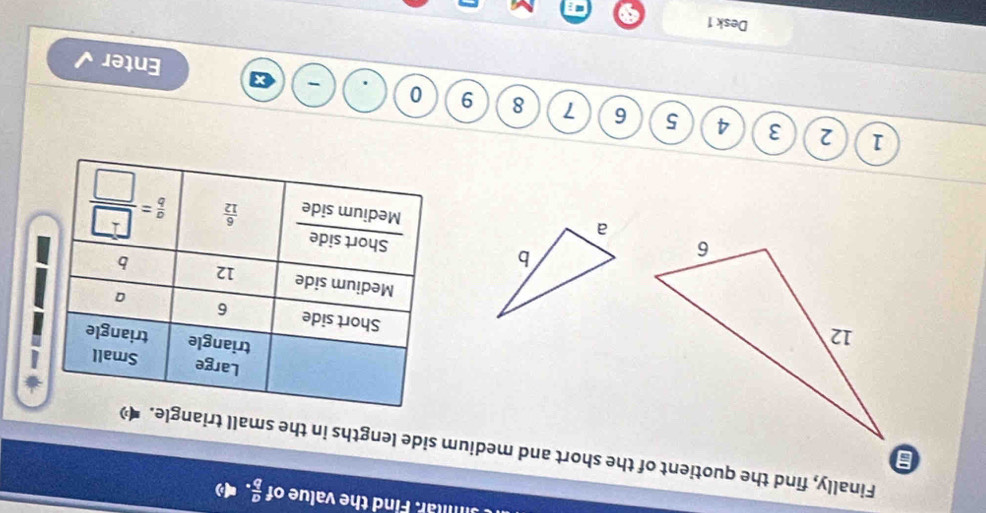 Jimlar. Find the value of  a/b .
Finally, find the quotient of the short and medium side lengths in the small trian
 
 
1 2 3 4 5 6 7 8 9 0
Enter
Desk 1