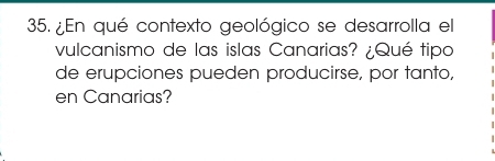 ¿En qué contexto geológico se desarrolla el 
vulcanismo de las islas Canarias? ¿Qué tipo 
de erupciones pueden producirse, por tanto, 
en Canarias?