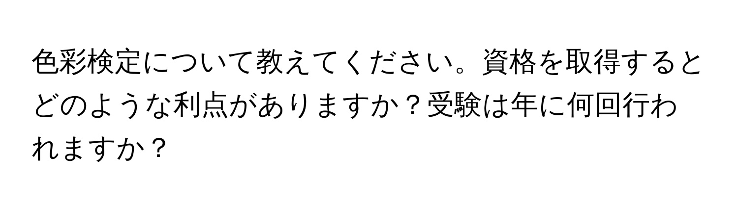 色彩検定について教えてください。資格を取得するとどのような利点がありますか？受験は年に何回行われますか？