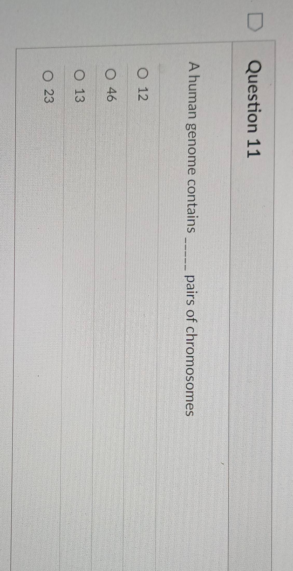 A human genome contains _pairs of chromosomes
12
46
13
23