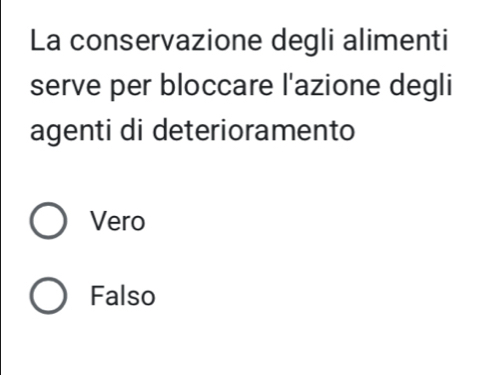 La conservazione degli alimenti
serve per bloccare l'azione degli
agenti di deterioramento
Vero
Falso